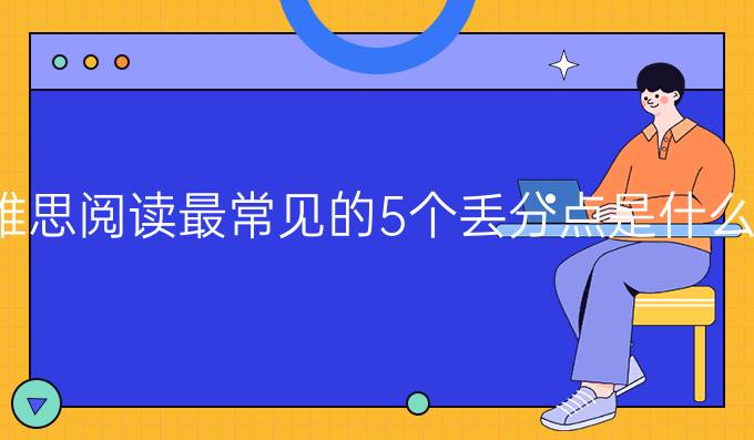 雅思阅读较常见的5个丢分点是什么?