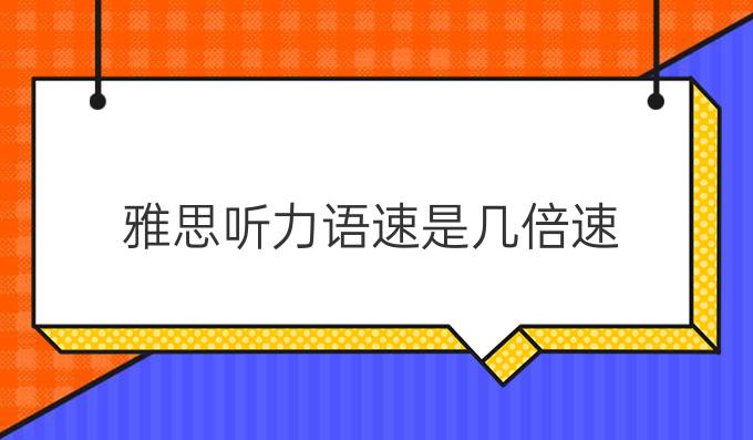 雅思听力语速是几倍速?