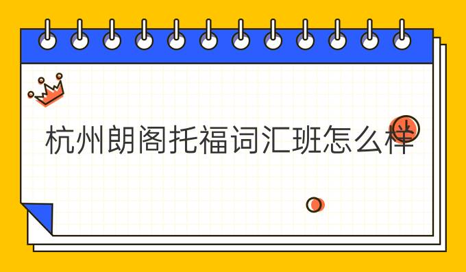 杭州朗阁托福词汇班怎么样?