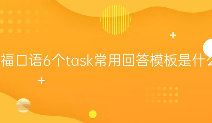 托福口语6个task常用回答模板是什么（二）