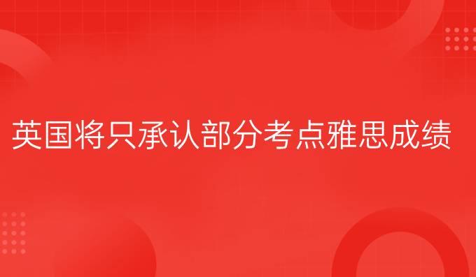 英国将只承认部分考点雅思成绩?