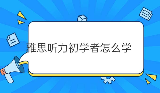 雅思听力初学者怎么学?