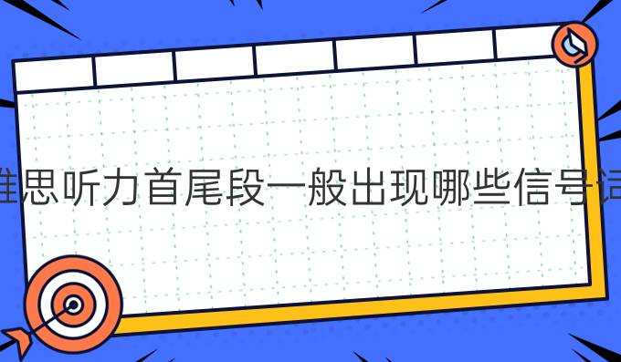 雅思听力首尾段一般出现哪些信号词？