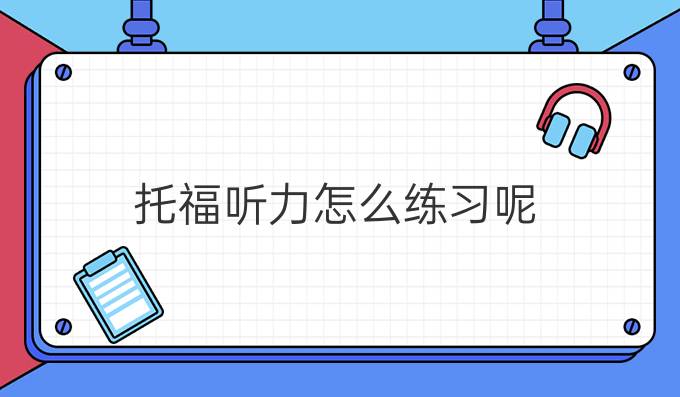 托福听力怎么练习呢？