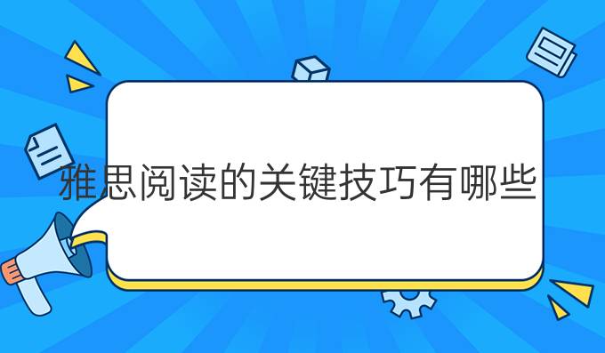 雅思阅读的关键技巧有哪些?