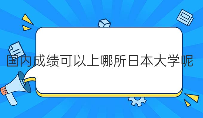 国内成绩可以上哪所日本大学呢？