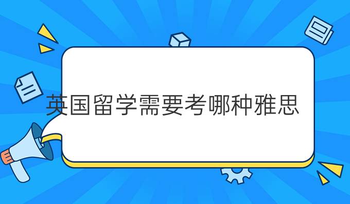 英国留学需要考哪种雅思