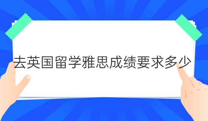 去英国留学雅思成绩要求多少