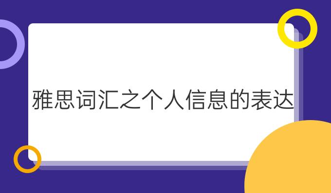 雅思词汇之个人信息的表达