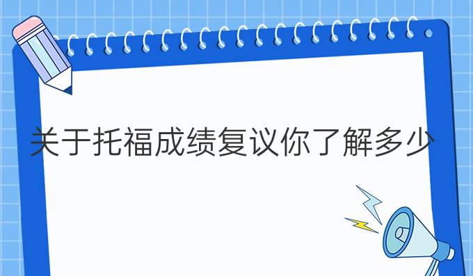 关于托福成绩复议你了解多少