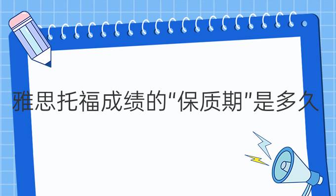 雅思托福成绩的“*质期”是多久？