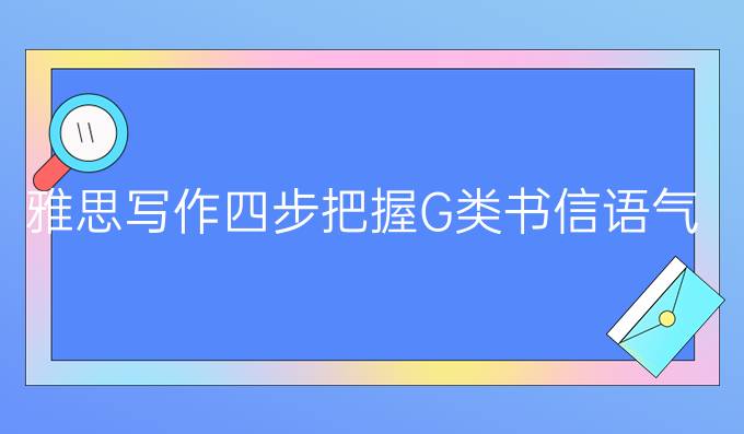 雅思写作四步把握G类书信语气（一）