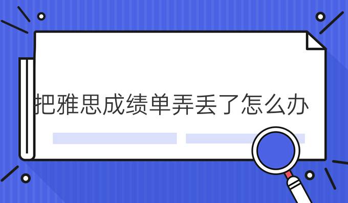 把雅思成绩单弄丢了怎么办？