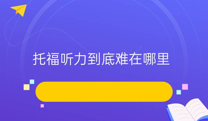 托福听力到底难在哪里?