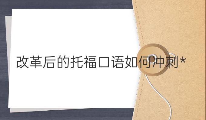 改革后的托福口语如何冲刺*?