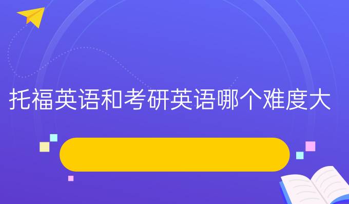 托福英语和考研英语哪个难度大？