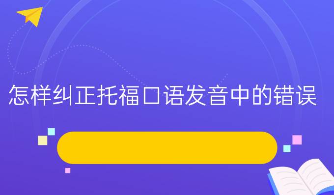 怎样纠正托福口语发音中的错误？