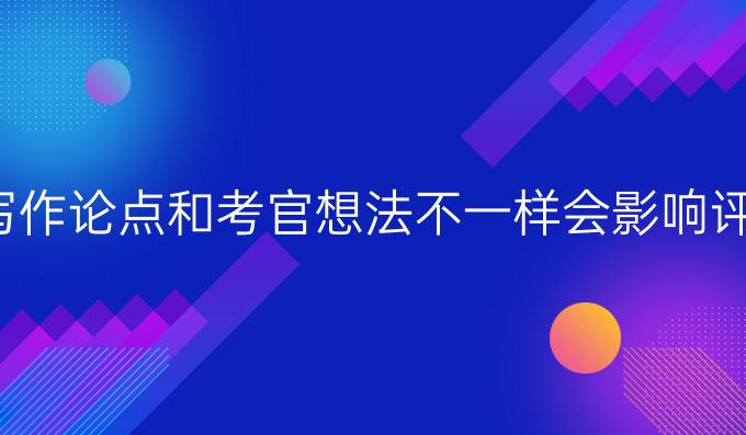 雅思写作论点和*想法不一样会影响评分吗