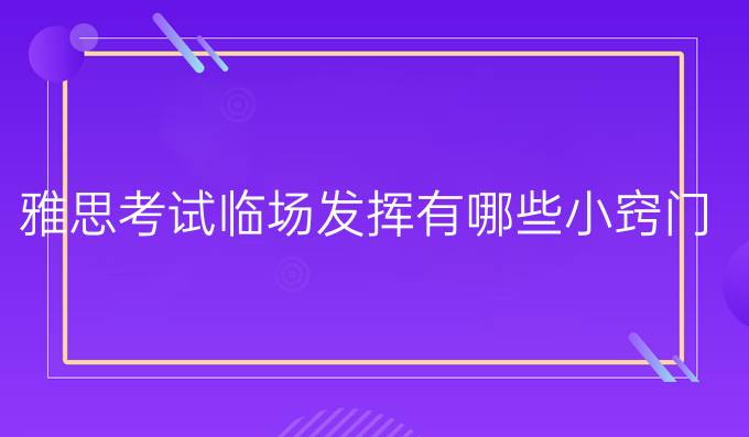 雅思考试临场发挥有哪些小窍门?