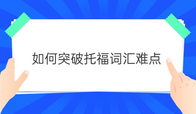 如何突破托福词汇难点