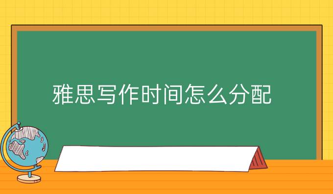 雅思写作时间怎么分配?