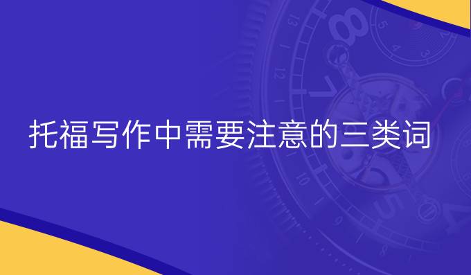 托福写作中需要注意的三类词