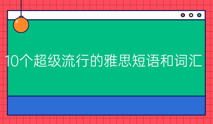 10个超级流行的雅思短语和词汇