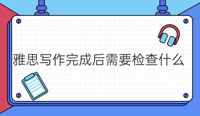 雅思写作完成后需要检查什么？