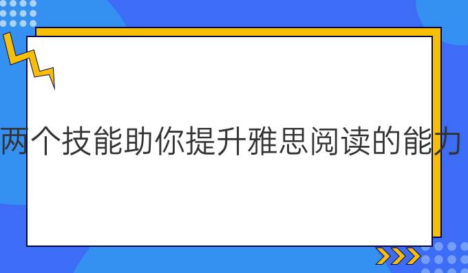 两个技能助你进步雅思阅读的能力