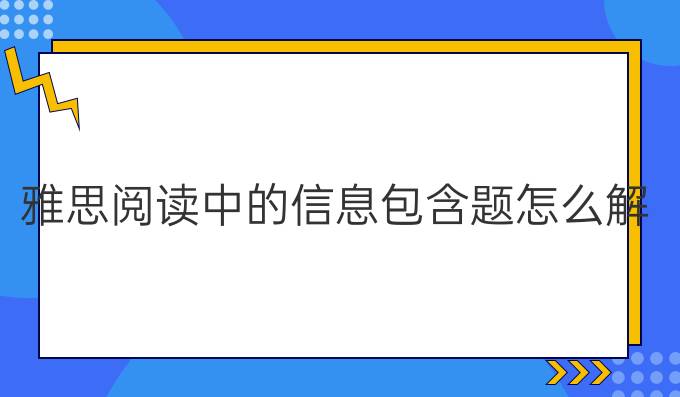 雅思阅读中的信息包含题怎么解？