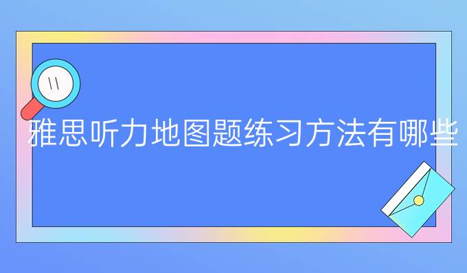 　雅思听力地图题练习方法有哪些?