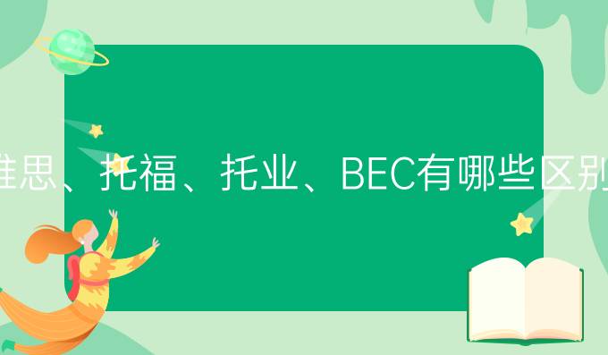 雅思、托福、托业、BEC有哪些区别