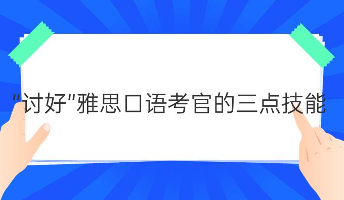 “讨好”雅思口语*的三点技能