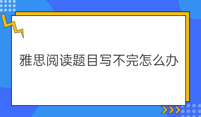 雅思阅读题目写不完怎么办