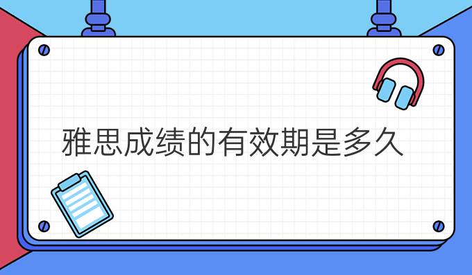 雅思成绩的有效期是多久?