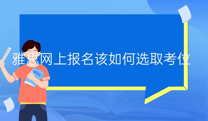 雅思网上报名该如何选取考位?