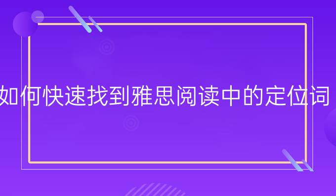 如何*找到雅思阅读中的定位词?（一）