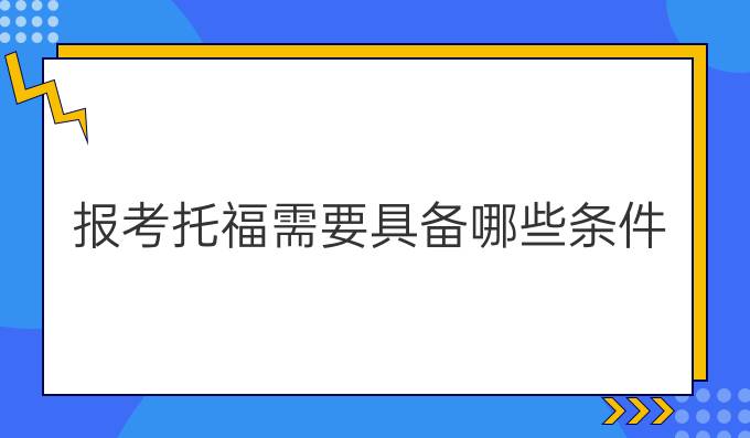 报考托福需要具备哪些条件