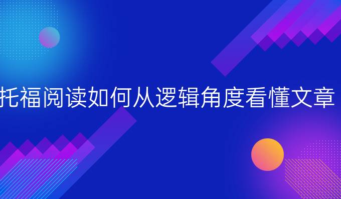 托福阅读如何从逻辑角度看懂文章