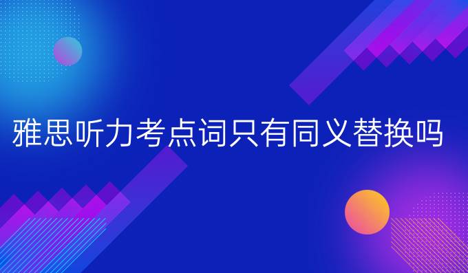 雅思听力考点词只有同义替换吗?