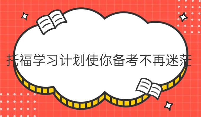 托福学习计划使你备考不再迷茫!