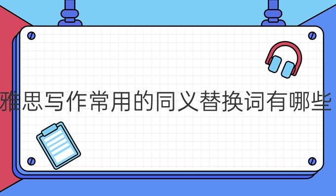 雅思写作常用的同义替换词有哪些？