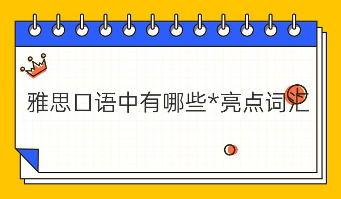 雅思口语中有哪些高分亮点词汇?(一)