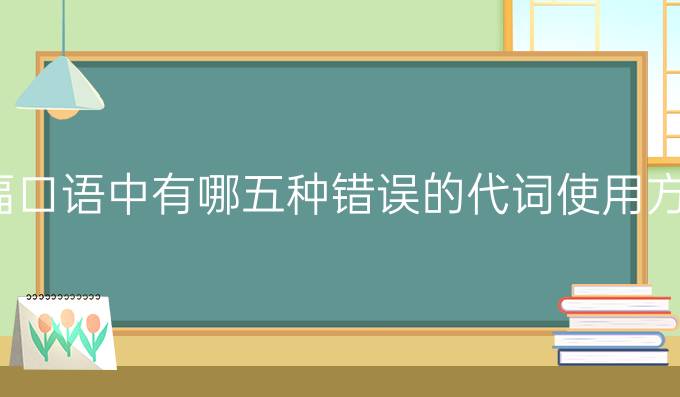 托福口语中有哪五种错误的代词使用方法