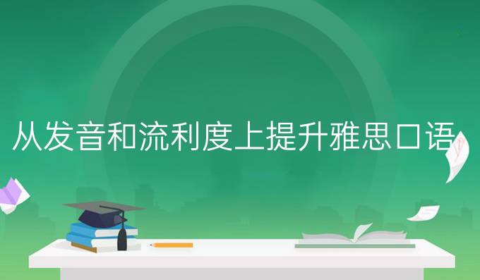 从发音和流利度上进步雅思口语