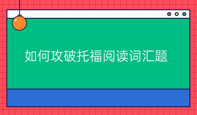 如何攻破托福阅读词汇题