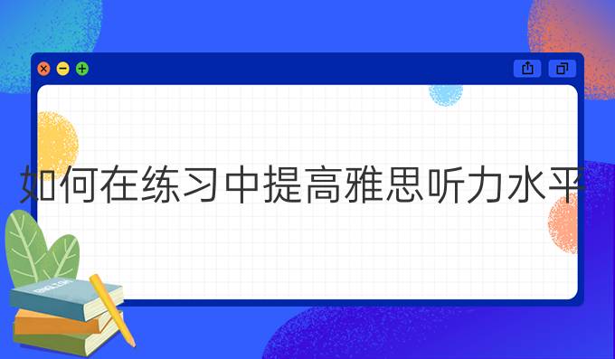 如何在练习中进步雅思听力水平?