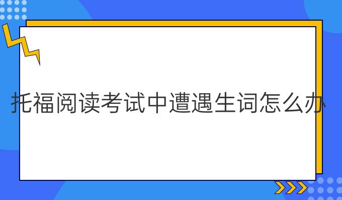 托福阅读考试中遭遇生词怎么办