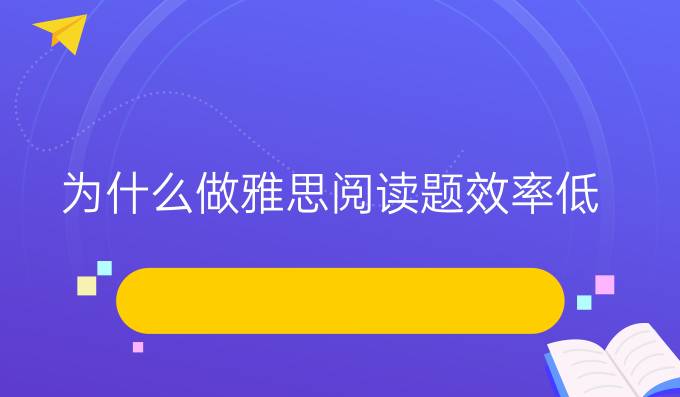 为什么做雅思阅读题效率低?