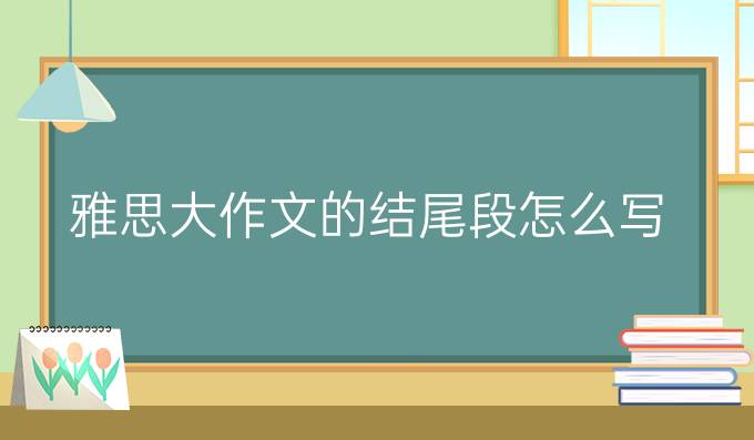 雅思大作文的结尾段怎么写?